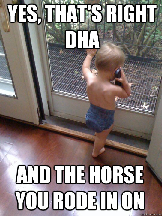 Yes, that's right DHA AND the horse you rode in on  Tough Love Baby