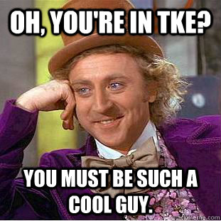 Oh, You're in Tke? You must be such a cool guy.  Creepy Wonka