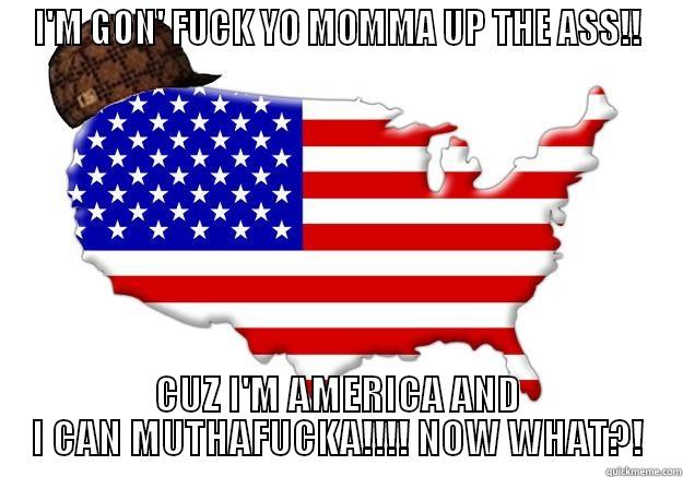 I'M GON' FUCK YO MOMMA UP THE ASS!! CUZ I'M AMERICA AND I CAN MUTHAFUCKA!!!! NOW WHAT?! Scumbag america