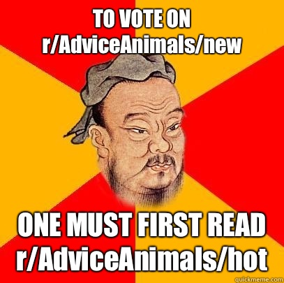 TO VOTE ON r/AdviceAnimals/new ONE MUST FIRST READ r/AdviceAnimals/hot  Confucius says