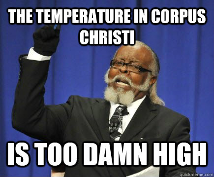 The temperature in Corpus Christi is too damn high - The temperature in Corpus Christi is too damn high  Too Damn High