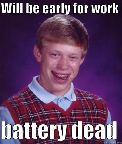 WILL BE EARLY FOR WORK   BATTERY DEAD Bad Luck Brian