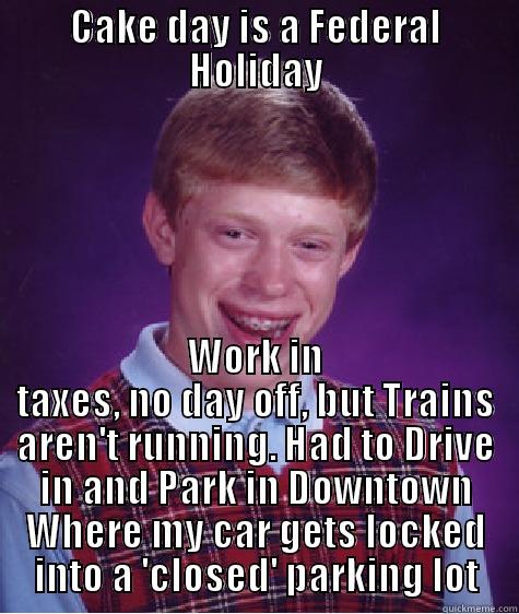 Missed last year's cake day. This year I remembered... - CAKE DAY IS A FEDERAL HOLIDAY WORK IN TAXES, NO DAY OFF, BUT TRAINS AREN'T RUNNING. HAD TO DRIVE IN AND PARK IN DOWNTOWN WHERE MY CAR GETS LOCKED INTO A 'CLOSED' PARKING LOT Bad Luck Brian