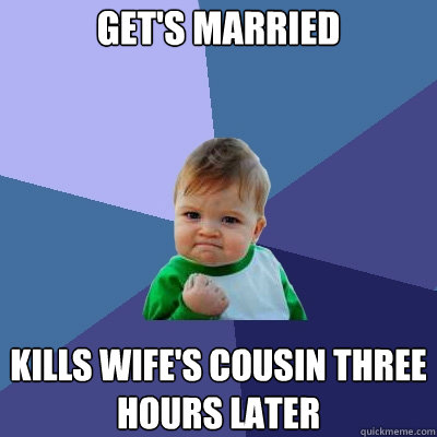 Get's married kills wife's cousin three hours later  Success Kid