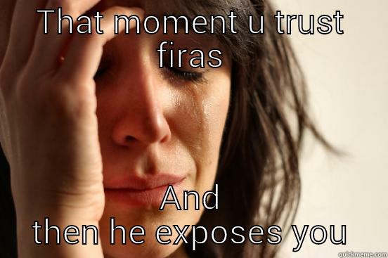 THAT MOMENT U TRUST FIRAS AND THEN HE EXPOSES YOU First World Problems