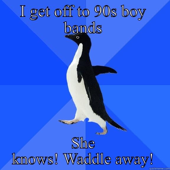 I GET OFF TO 90S BOY BANDS SHE KNOWS! WADDLE AWAY! Socially Awkward Penguin