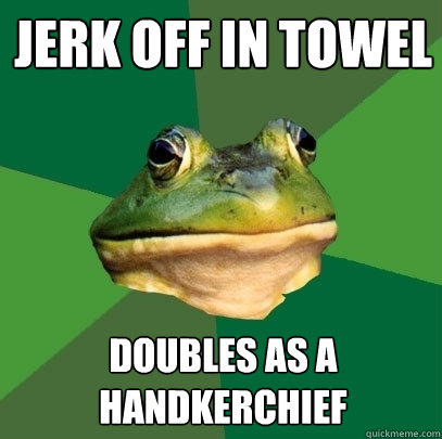 Jerk off in towel Doubles as a handkerchief - Jerk off in towel Doubles as a handkerchief  Foul Bachelor Frog