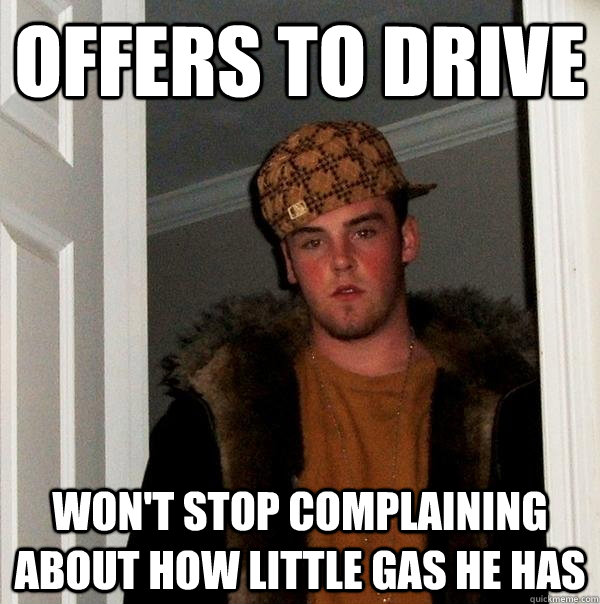 Offers to drive Won't stop complaining about how little gas he has  Scumbag Steve