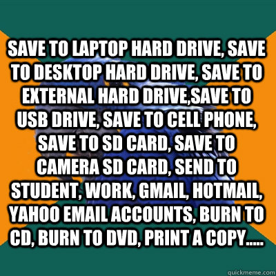 Save to laptop hard drive, save to desktop hard drive, save to external hard drive,save to USB drive, save to cell phone, save to SD card, save to camera SD card, send to student, work, gmail, hotmail, yahoo email accounts, burn to CD, burn to DVD, print   Paranoid Parrot