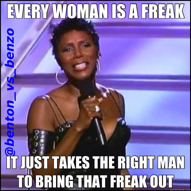 EVERY WOMAN IS A FREAK IT JUST TAKES THE RIGHT MAN TO BRING THAT FREAK OUT - EVERY WOMAN IS A FREAK IT JUST TAKES THE RIGHT MAN TO BRING THAT FREAK OUT  Misc