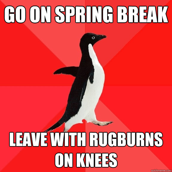 Go on spring break leave with rugburns on knees   Socially Awesome Penguin