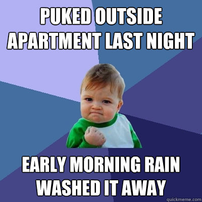 Puked outside apartment last night early morning rain washed it away  Success Kid