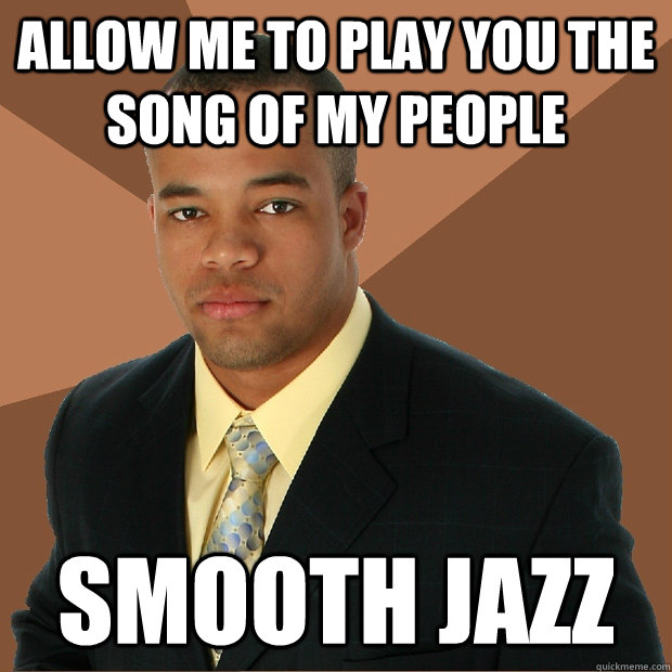 Allow me to play you the song of my people Smooth Jazz  Successful Black Man