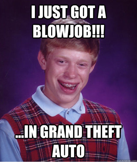 I just got a blowjob!!! ...In Grand Theft Auto  Bad Luck Brian