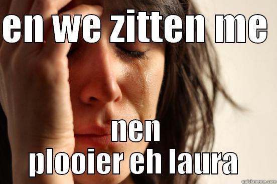 EN WE ZITTEN ME  NEN PLOOIER EH LAURA  First World Problems