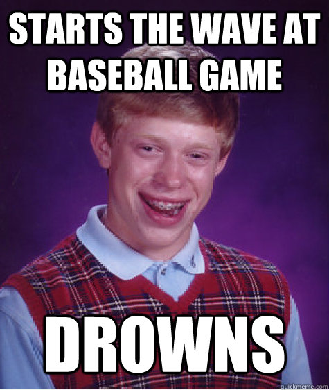 starts the wave at baseball game drowns  Bad Luck Brian