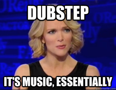 Dubstep It's music, essentially  