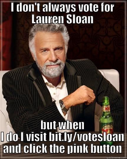 I DON'T ALWAYS VOTE FOR LAUREN SLOAN BUT WHEN I DO I VISIT BIT.LY/VOTESLOAN AND CLICK THE PINK BUTTON The Most Interesting Man In The World