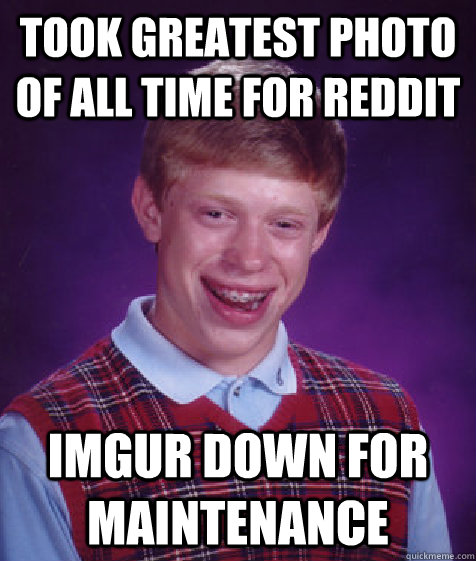 took greatest photo of all time for reddit imgur down for maintenance   Bad Luck Brian