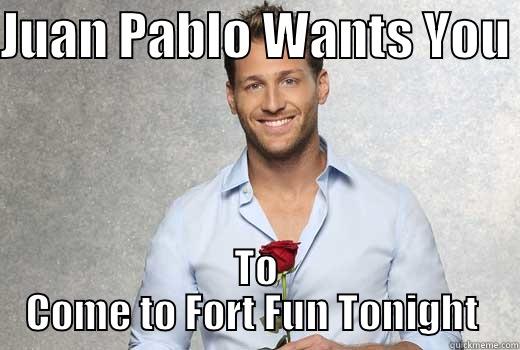 JUAN PABLO WANTS YOU  TO COME TO FORT FUN TONIGHT  Misc