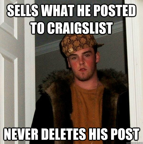 Sells what he posted to craigslist Never deletes his post  Scumbag Steve