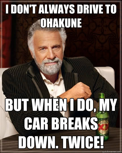 I don't always drive to Ohakune But when I do, my car breaks down. Twice!  The Most Interesting Man In The World