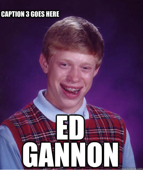 ed gannon Caption 3 goes here  Bad Luck Brian