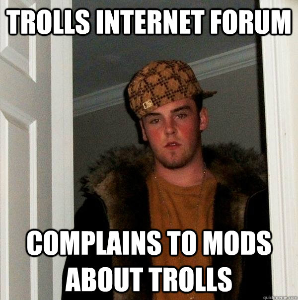 trolls internet forum complains to mods about trolls  Scumbag Steve