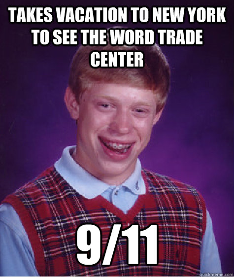 Takes vacation to new york to see the word trade center 9/11  Bad Luck Brian