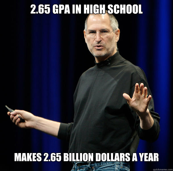 2.65 GPA IN HIGH SCHOOL MAKES 2.65 BILLION DOLLARS A YEAR  