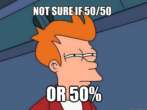 Not sure if 50/50 or 50%  Futurama Fry