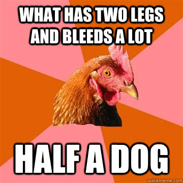 What Has Two Legs and Bleeds a Lot Half a Dog - What Has Two Legs and Bleeds a Lot Half a Dog  Anti-Joke Chicken