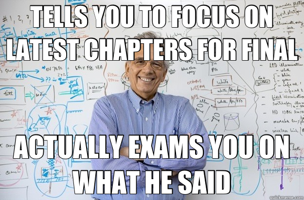 TELLS YOU TO FOCUS ON LATEST CHAPTERS FOR FINAL ACTUALLY EXAMS YOU ON WHAT HE SAID  Engineering Professor