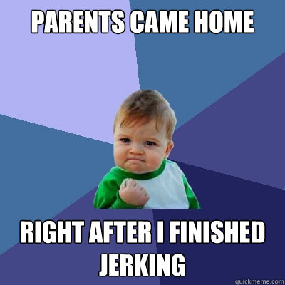 Parents came home right after i finished jerking  Success Kid