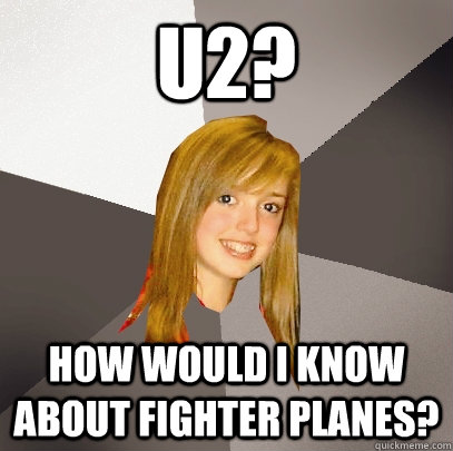 U2? How would i know about fighter planes? - U2? How would i know about fighter planes?  Musically Oblivious 8th Grader