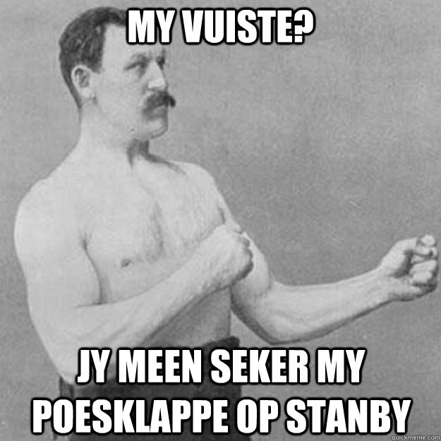 My vuiste? jy meen seker my poesklappe op stanby  overly manly man