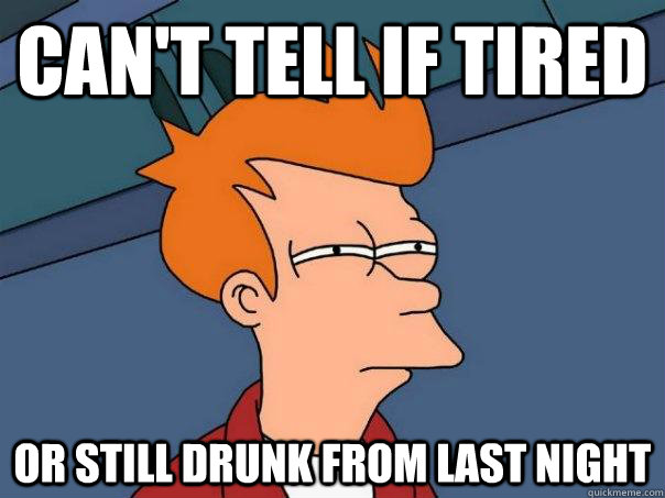 can't tell if tired or still drunk from last night  Futurama Fry