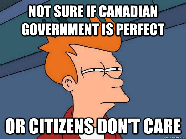 Not sure if Canadian government is perfect Or citizens don't care  Futurama Fry