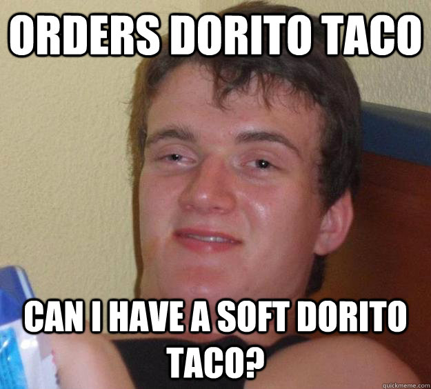 Orders Dorito Taco Can I have a soft dorito taco?  10 Guy