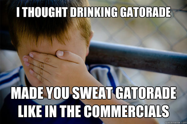 i thought drinking gatorade made you sweat gatorade like in the commercials - i thought drinking gatorade made you sweat gatorade like in the commercials  Misc