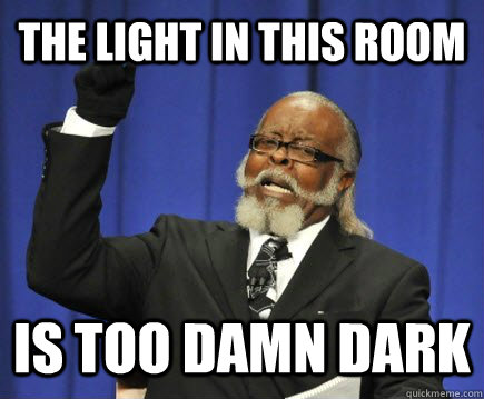 The light in this room Is too damn dark  Too Damn High