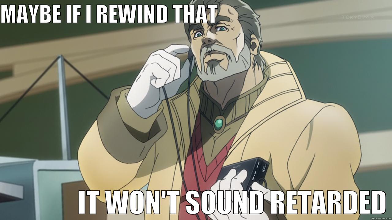 MAYBE IF I REWIND THAT                                                            IT WON'T SOUND RETARDED Misc