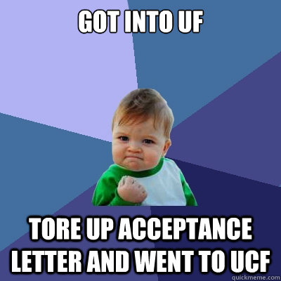 Got into UF Tore up acceptance letter and went to UCF  Success Kid