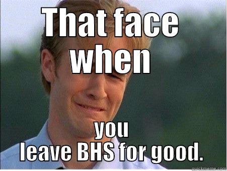 THAT FACE WHEN YOU LEAVE BHS FOR GOOD. 1990s Problems