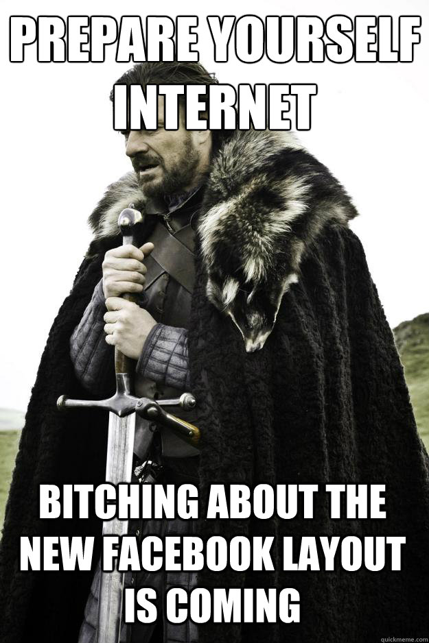 prepare yourself internet bitching about the new facebook layout is coming - prepare yourself internet bitching about the new facebook layout is coming  Winter is coming