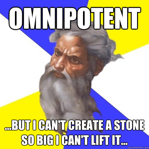 omnipotent
 ...but i can't create a stone so big i can't lift it...
 - omnipotent
 ...but i can't create a stone so big i can't lift it...
  Advice God