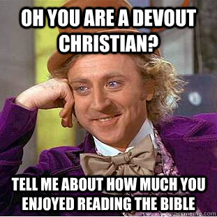 Oh you are a devout christian? Tell me about how much you enjoyed reading the bible  Condescending Wonka