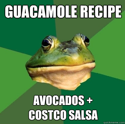 Guacamole recipe Avocados +           Costco SAlsa  Foul Bachelor Frog