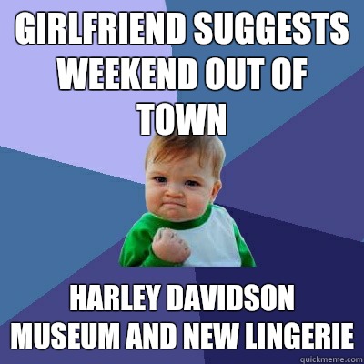 girlfriend suggests weekend out of town Harley Davidson museum and new lingerie  Success Kid