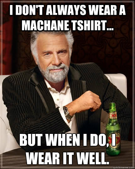 I don't always wear a Machane Tshirt... But when I do, I wear it well.  The Most Interesting Man In The World